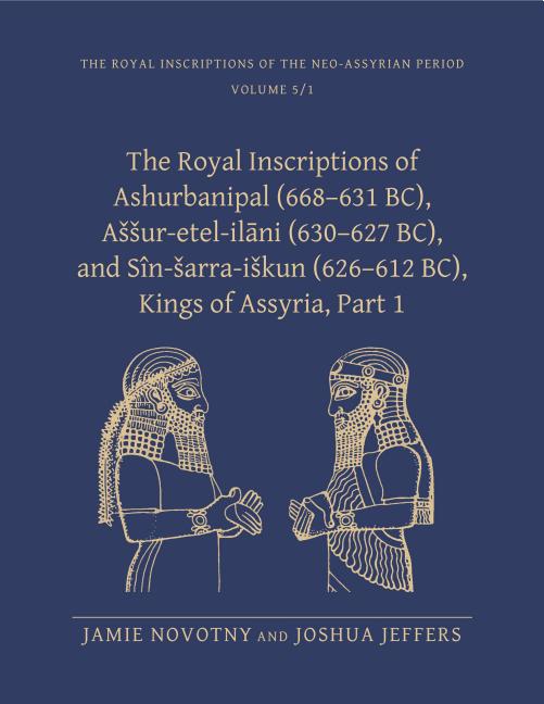 The Royal Inscriptions of Ashurbanipal (668-631 Bc), Assur-Etel-Ilāni (630-627 Bc), and Sîn-Sarra-Iskun (626-612 Bc), Kings of Assyria, Part 1