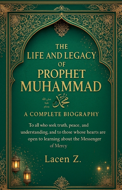 The Life and Legacy of Prophet Muhammad ﷺ A Complete Biography
