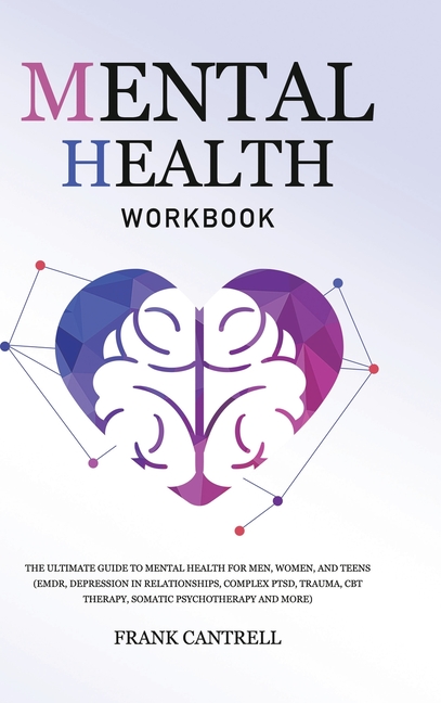 Mental Health Workbook: The Ultimate Guide to Mental Health for Men, Women, and Teens (EMDR, Depression in Relationships, Complex PTSD, Trauma, CBT Th