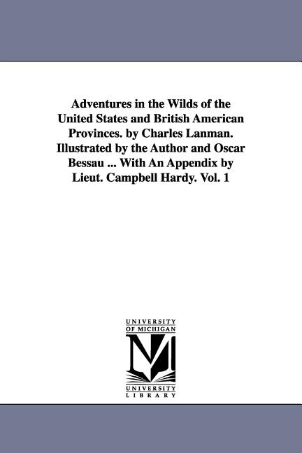 Adventures in the Wilds of the United States and British American Provinces. by Charles Lanman. Illustrated by the Author and Oscar Bessau ... With An