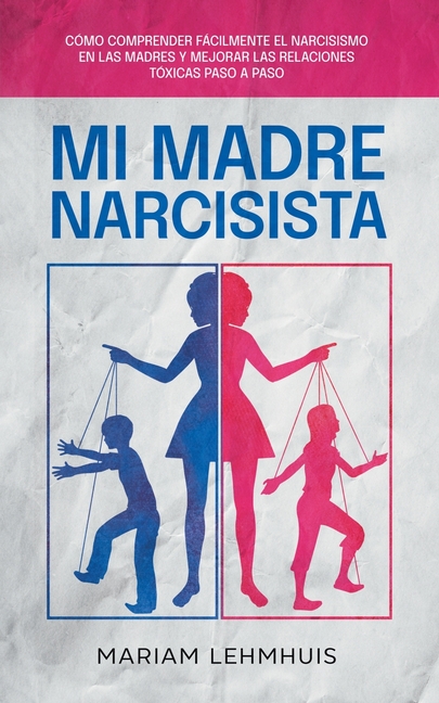 Mi madre narcisista: Cómo comprender fácilmente el narcisismo en las madres y mejorar las relaciones tóxicas paso a paso