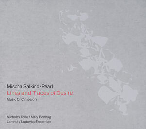 Mischa Salkind-Pearl: Lines and Traces of Desire — Music for Cimbalom