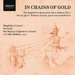 In Chains of Gold, The English Pre-Restoration Verse Anthem, Vol. 3 - "ah, his glory!", Anthems of praise, prayer & remembrance