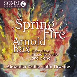 Arnold Bax: Spring Fire - Complete Music for Cello & Piano