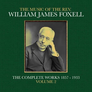 The Music Of The Rev. William James Foxell: The Complete Works 1857 - 1933. Volume 2