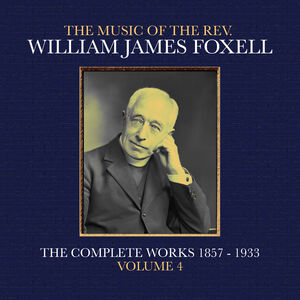 The Music Of The Rev. William James Foxell: The Complete Works 1857 - 1933. Volume 4